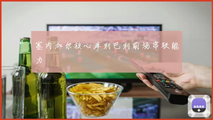塞内加尔核心库利巴利前场串联能力
