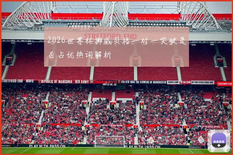 2026世界杯挪威贝格一对一突破是否占优热词解析
