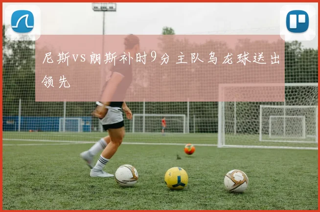 尼斯vs朗斯补时9分主队乌龙球送出领先
