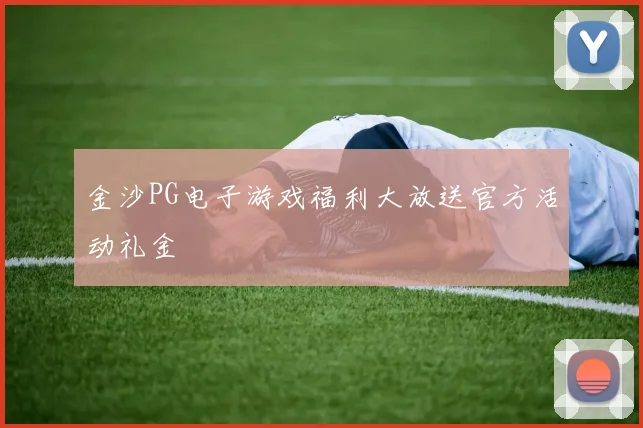 金沙PG电子游戏福利大放送官方活动礼金