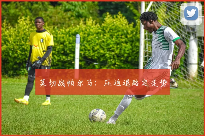 莱切战帕尔马:压迫退路定走势