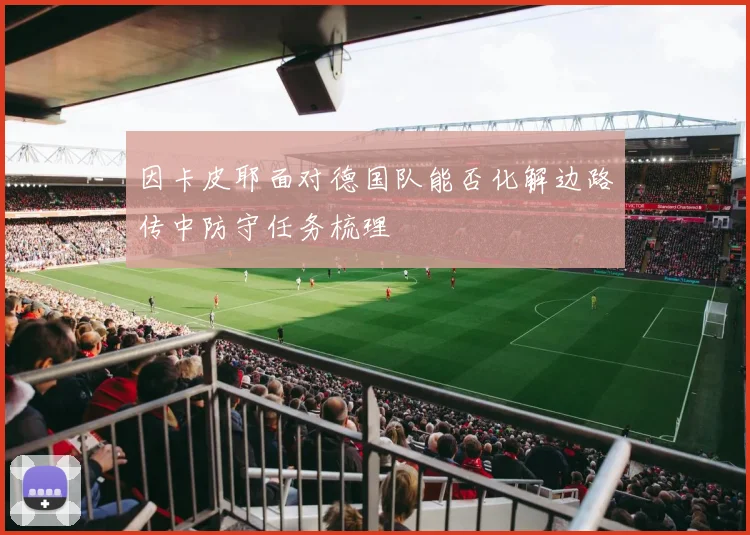 因卡皮耶面对德国队能否化解边路传中防守任务梳理