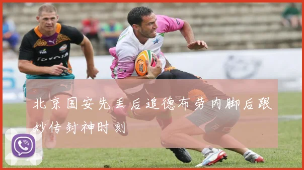 北京国安先丢后追德布劳内脚后跟妙传封神时刻