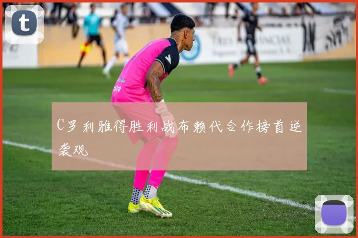 C罗利雅得胜利战布赖代合作榜首逆袭观