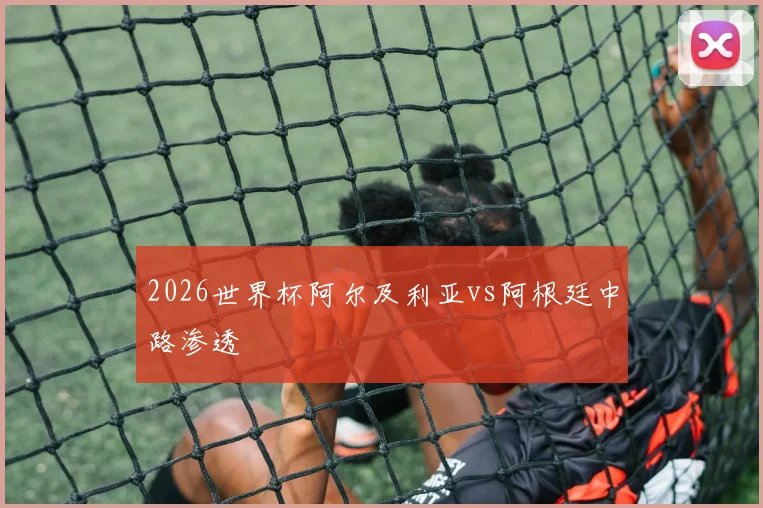 2026世界杯阿尔及利亚vs阿根廷中路渗透