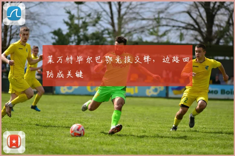 莱万特毕尔巴鄂竞技交锋，边路回防成关键