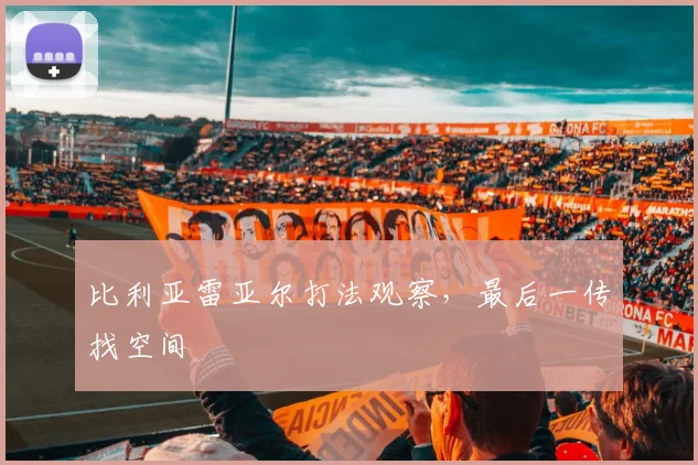 比利亚雷亚尔打法观察，最后一传找空间