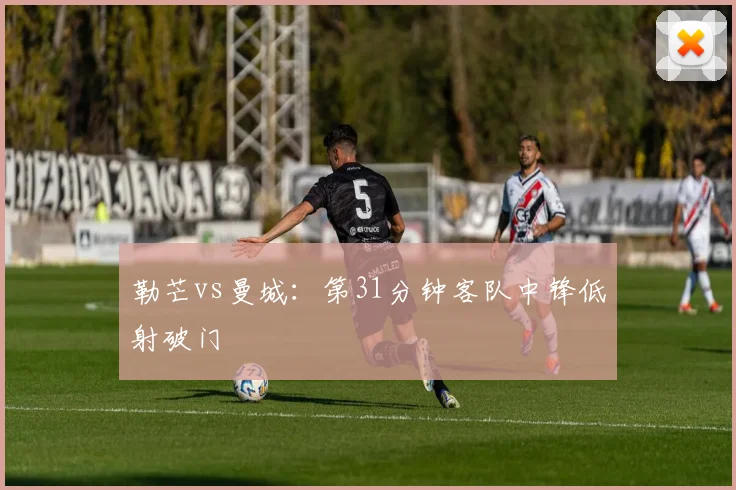 勒芒vs曼城:第31分钟客队中锋低射破门