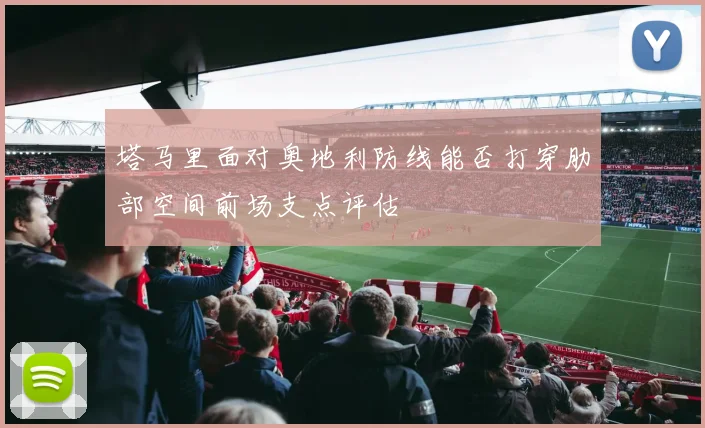 塔马里面对奥地利防线能否打穿肋部空间前场支点评估
