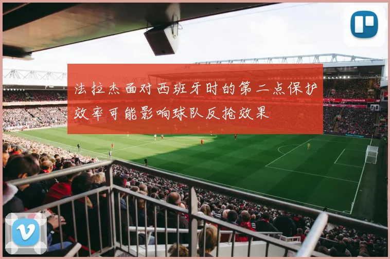 法拉杰面对西班牙时的第二点保护效率可能影响球队反抢效果