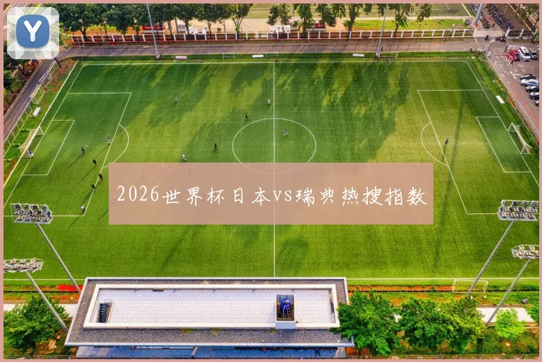 2026世界杯日本vs瑞典热搜指数