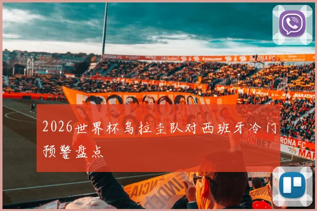 2026世界杯乌拉圭队对西班牙冷门预警盘点
