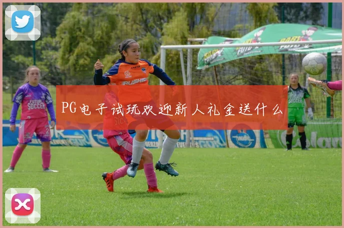 PG电子试玩欢迎新人礼金送什么