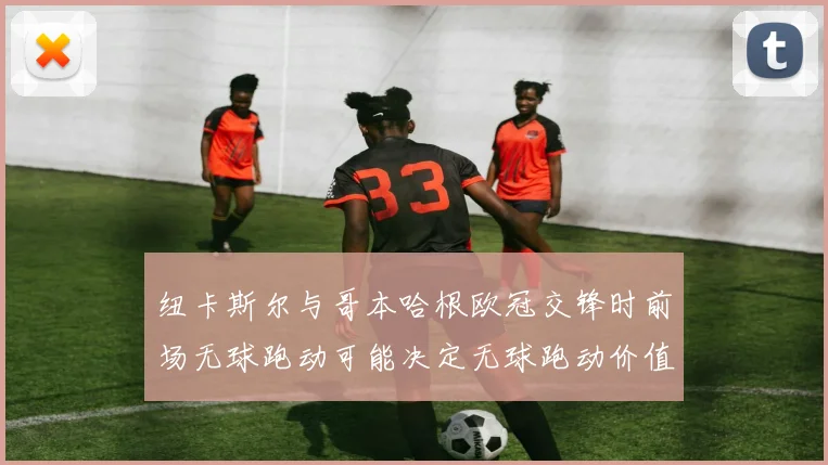 纽卡斯尔与哥本哈根欧冠交锋时前场无球跑动可能决定无球跑动价值