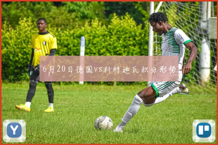 6月20日德国vs科特迪瓦积分形势