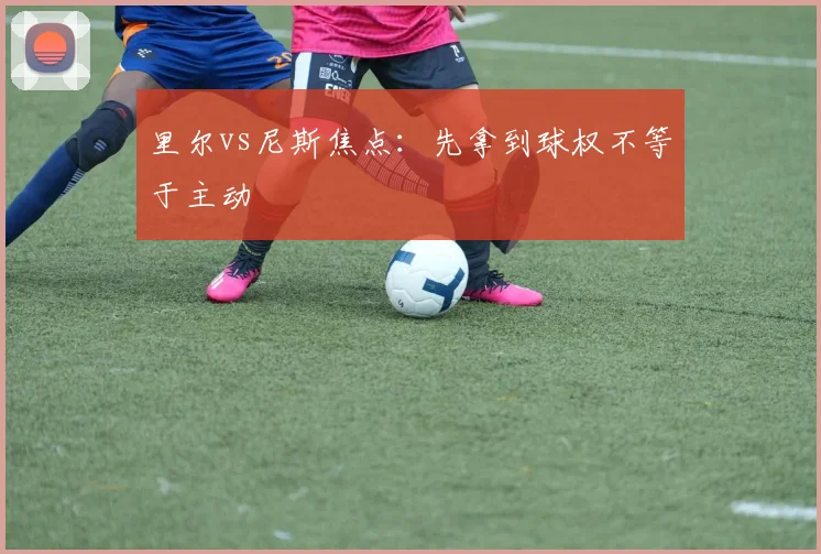 里尔vs尼斯焦点:先拿到球权不等于主动