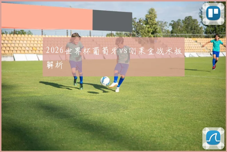 2026世界杯葡萄牙vs刚果金战术板解析