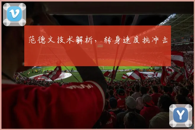 范德文技术解析,转身速度抗冲击